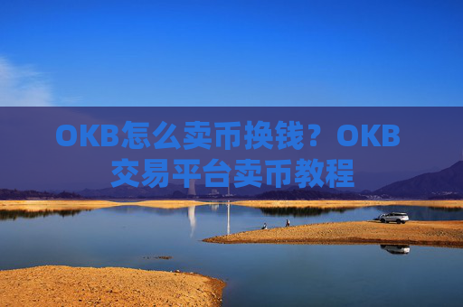 OKB怎么卖币换钱？OKB 交易平台卖币教程