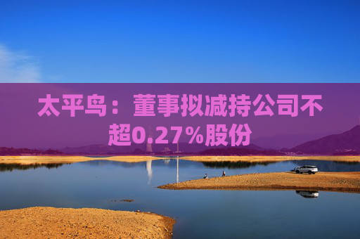 太平鸟：董事拟减持公司不超0.27%股份