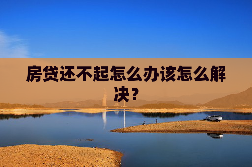 房贷还不起怎么办该怎么解决？