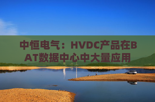中恒电气：HVDC产品在BAT数据中心中大量应用