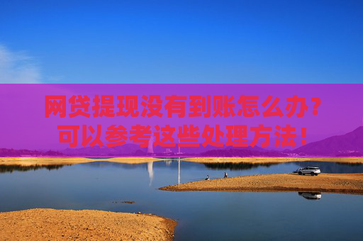 网贷提现没有到账怎么办？可以参考这些处理方法！