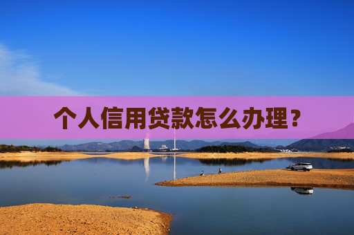 个人信用贷款怎么办理？