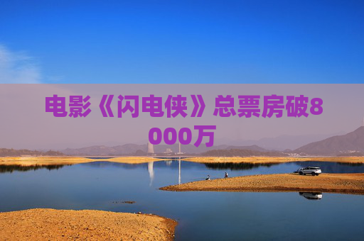 电影《闪电侠》总票房破8000万