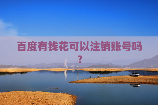 百度有钱花可以注销账号吗？