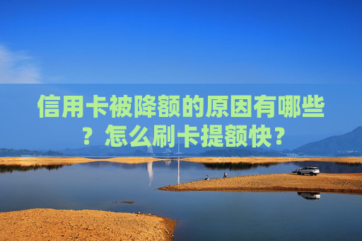 信用卡被降额的原因有哪些？怎么刷卡提额快？