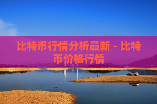 比特币行情分析最新 - 比特币价格行情