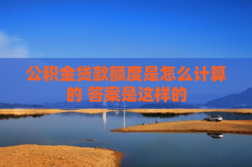 公积金贷款额度是怎么计算的 答案是这样的