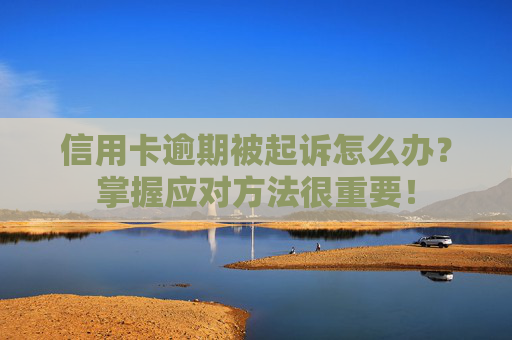 信用卡逾期被起诉怎么办？掌握应对方法很重要！
