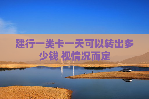 建行一类卡一天可以转出多少钱 视情况而定