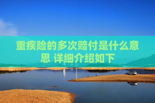 重疾险的多次赔付是什么意思 详细介绍如下