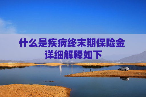 什么是疾病终末期保险金 详细解释如下