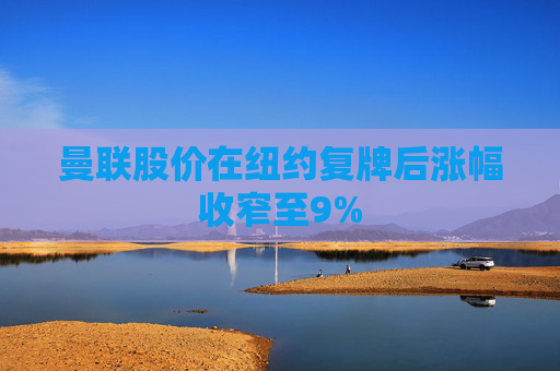 曼联股价在纽约复牌后涨幅收窄至9%
