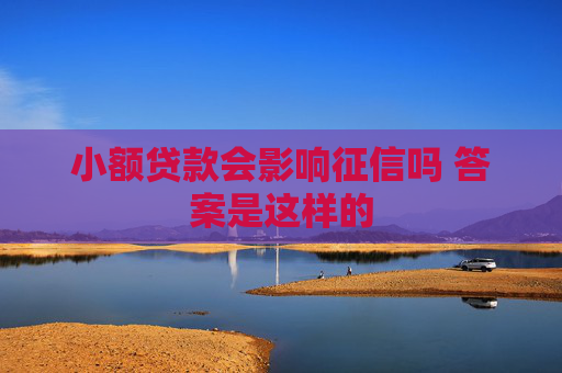 小额贷款会影响征信吗 答案是这样的