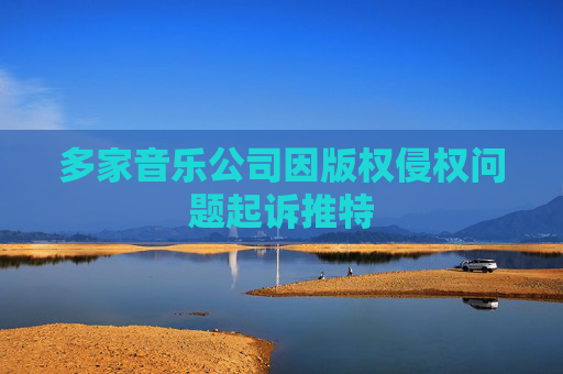 多家音乐公司因版权侵权问题起诉推特
