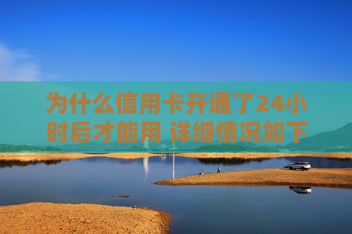 为什么信用卡开通了24小时后才能用 详细情况如下