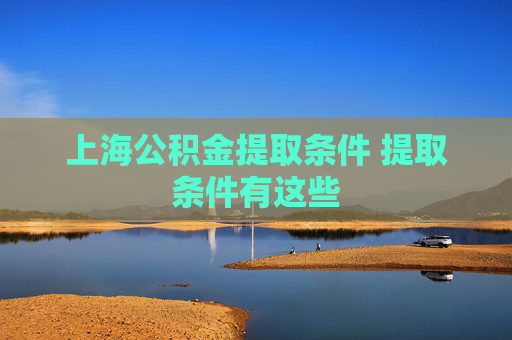上海公积金提取条件 提取条件有这些