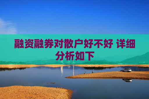 融资融券对散户好不好 详细分析如下
