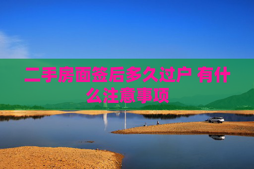 二手房面签后多久过户 有什么注意事项