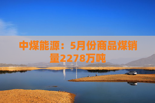 中煤能源：5月份商品煤销量2278万吨