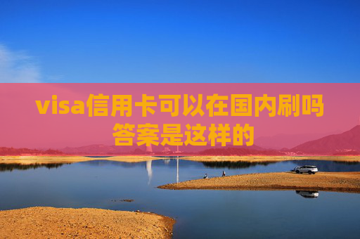 visa信用卡可以在国内刷吗 答案是这样的