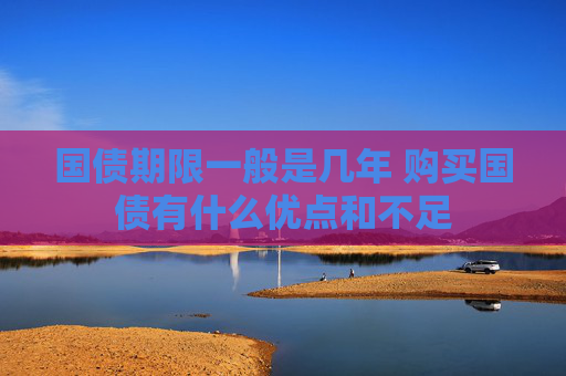 国债期限一般是几年 购买国债有什么优点和不足