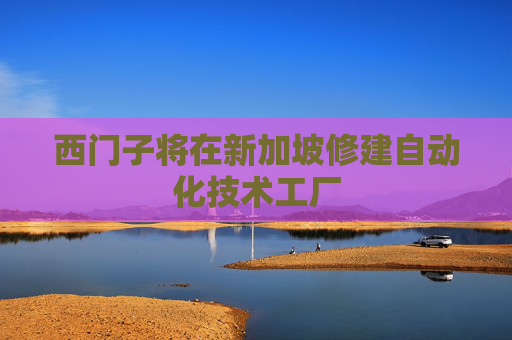 西门子将在新加坡修建自动化技术工厂