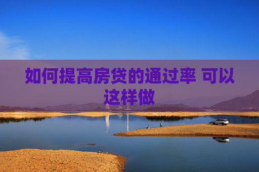 如何提高房贷的通过率 可以这样做