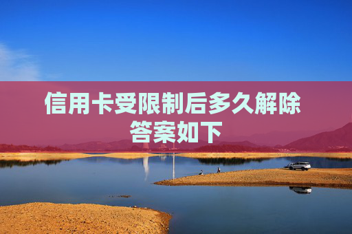 信用卡受限制后多久解除 答案如下