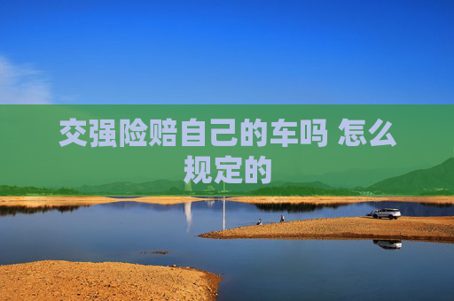 交强险赔自己的车吗 怎么规定的