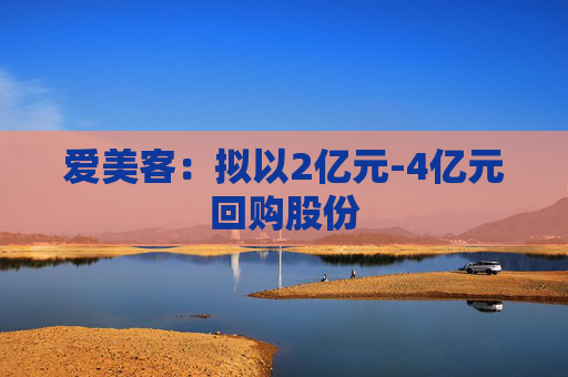 爱美客：拟以2亿元-4亿元回购股份