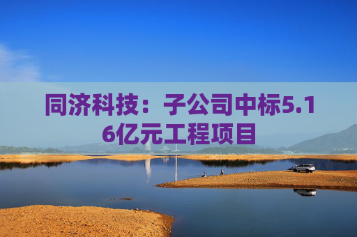 同济科技：子公司中标5.16亿元工程项目
