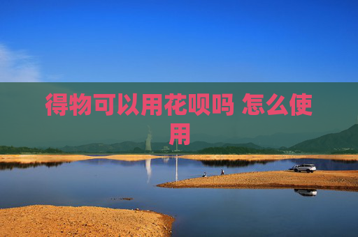 得物可以用花呗吗 怎么使用