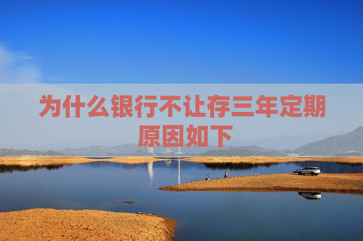 为什么银行不让存三年定期 原因如下