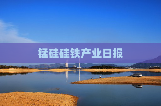 锰硅硅铁产业日报
