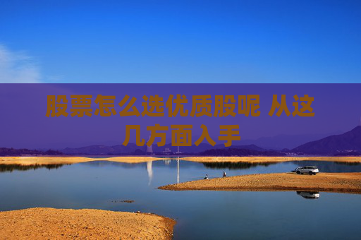 股票怎么选优质股呢 从这几方面入手