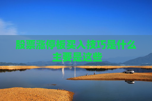 股票涨停板买入技巧是什么 主要是这些