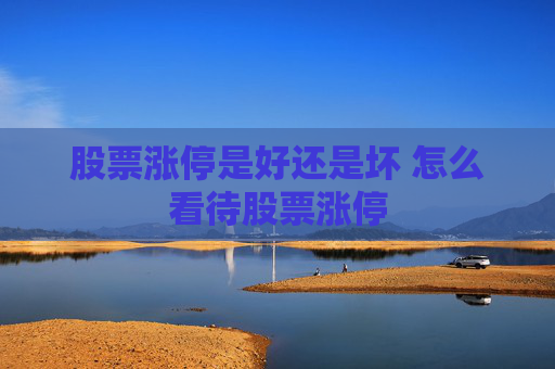 股票涨停是好还是坏 怎么看待股票涨停