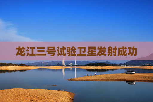 龙江三号试验卫星发射成功