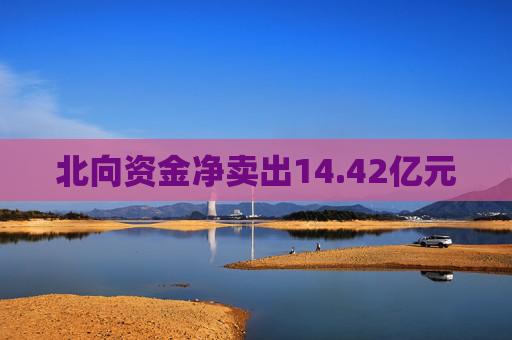 北向资金净卖出14.42亿元