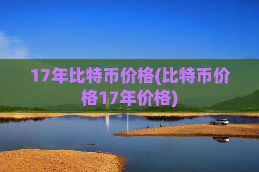 17年比特币价格(比特币价格17年价格)