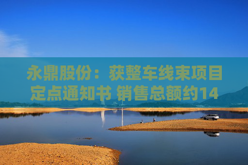 永鼎股份：获整车线束项目定点通知书 销售总额约14.8亿元