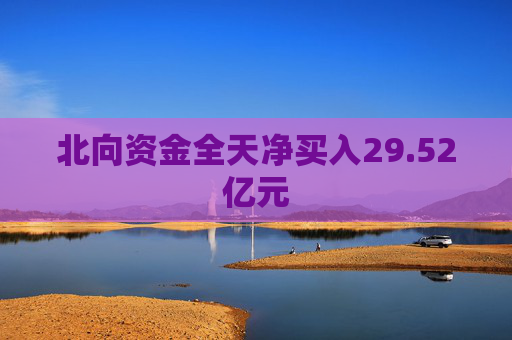 北向资金全天净买入29.52亿元