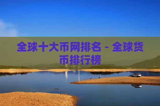 全球十大币网排名 - 全球货币排行榜
