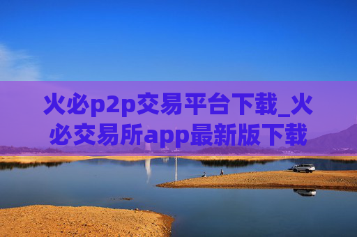 火必p2p交易平台下载_火必交易所app最新版下载