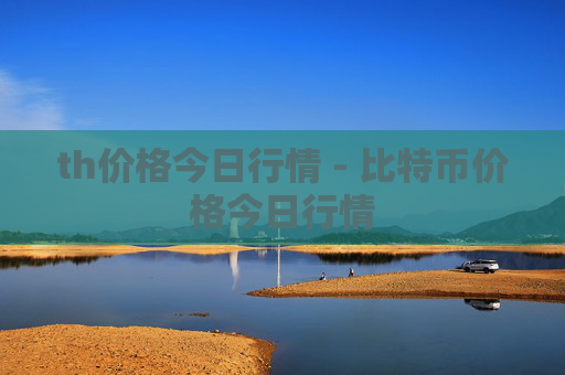 th价格今日行情 - 比特币价格今日行情