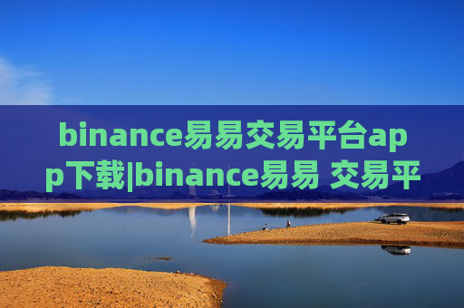 binance易易交易平台app下载|binance易易 交易平台官方app下载