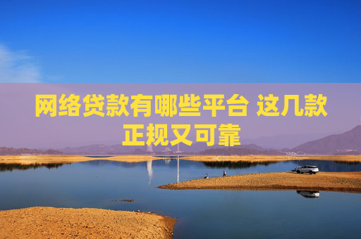 网络贷款有哪些平台 这几款正规又可靠