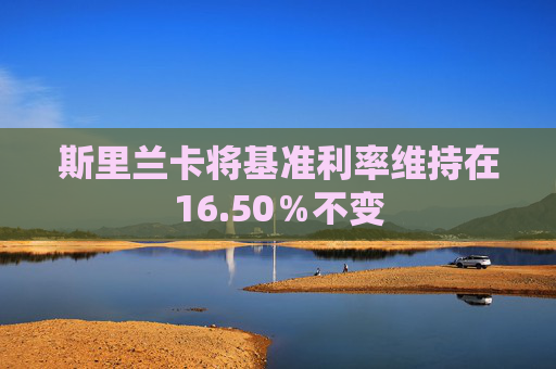 斯里兰卡将基准利率维持在16.50％不变
