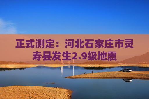 正式测定：河北石家庄市灵寿县发生2.9级地震