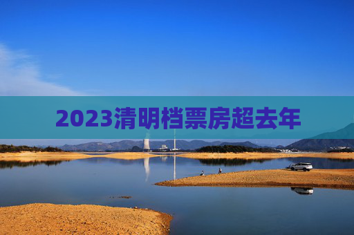 2023清明档票房超去年